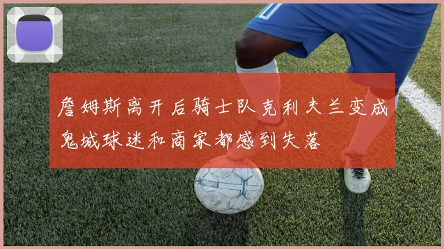 詹姆斯离开后骑士队克利夫兰变成鬼城球迷和商家都感到失落