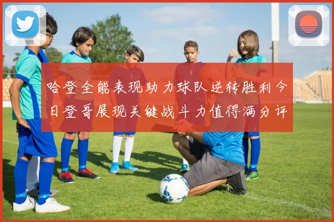 哈登全能表现助力球队逆转胜利今日登哥展现关键战斗力值得满分评价