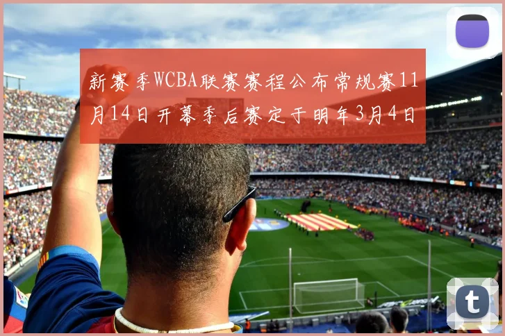 新赛季WCBA联赛赛程公布常规赛11月14日开幕季后赛定于明年3月4日启动