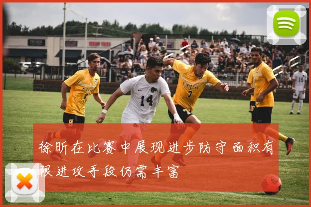 徐昕在比赛中展现进步防守面积有限进攻手段仍需丰富