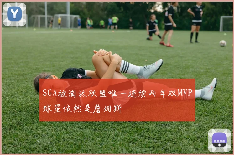 SGA被淘汰联盟唯一连续两年双MVP球星依然是詹姆斯
