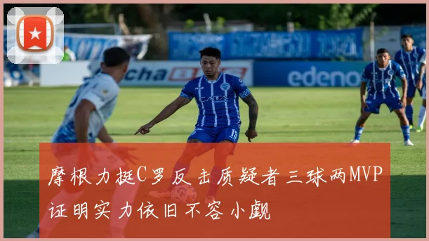 摩根力挺C罗反击质疑者三球两MVP证明实力依旧不容小觑