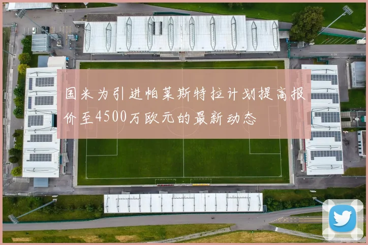 国米为引进帕莱斯特拉计划提高报价至4500万欧元的最新动态