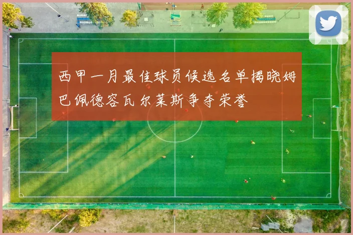 西甲一月最佳球员候选名单揭晓姆巴佩德容瓦尔莱斯争夺荣誉