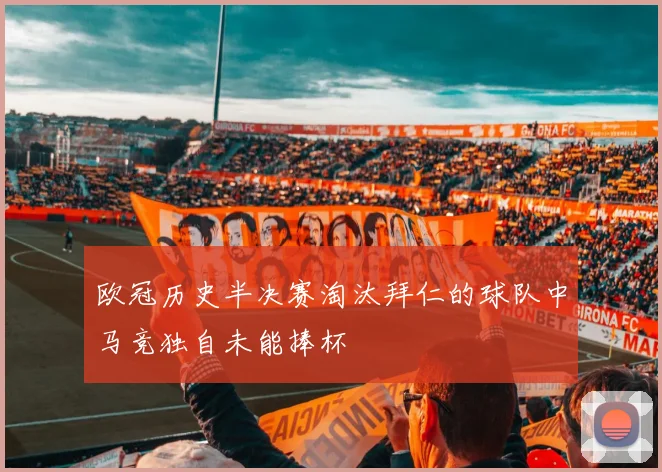欧冠历史半决赛淘汰拜仁的球队中马竞独自未能捧杯