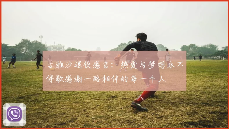 古雅沙退役感言：热爱与梦想永不停歇感谢一路相伴的每一个人