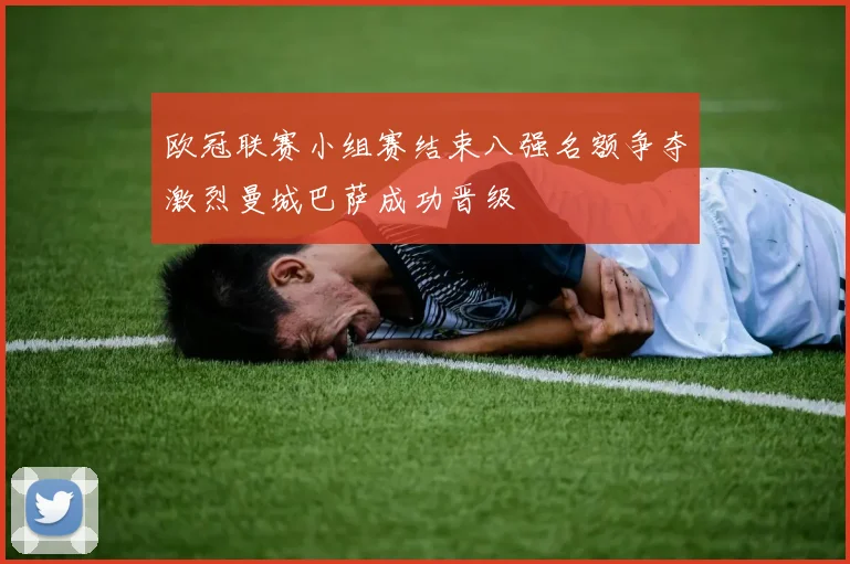 欧冠联赛小组赛结束八强名额争夺激烈曼城巴萨成功晋级